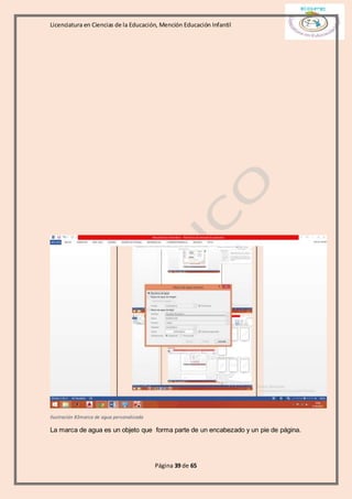 Licenciatura en Ciencias de la Educación, Mención Educación Infantil
Página 39 de 65
Ilustración 83marca de agua personalizada
La marca de agua es un objeto que forma parte de un encabezado y un pie de página.
 