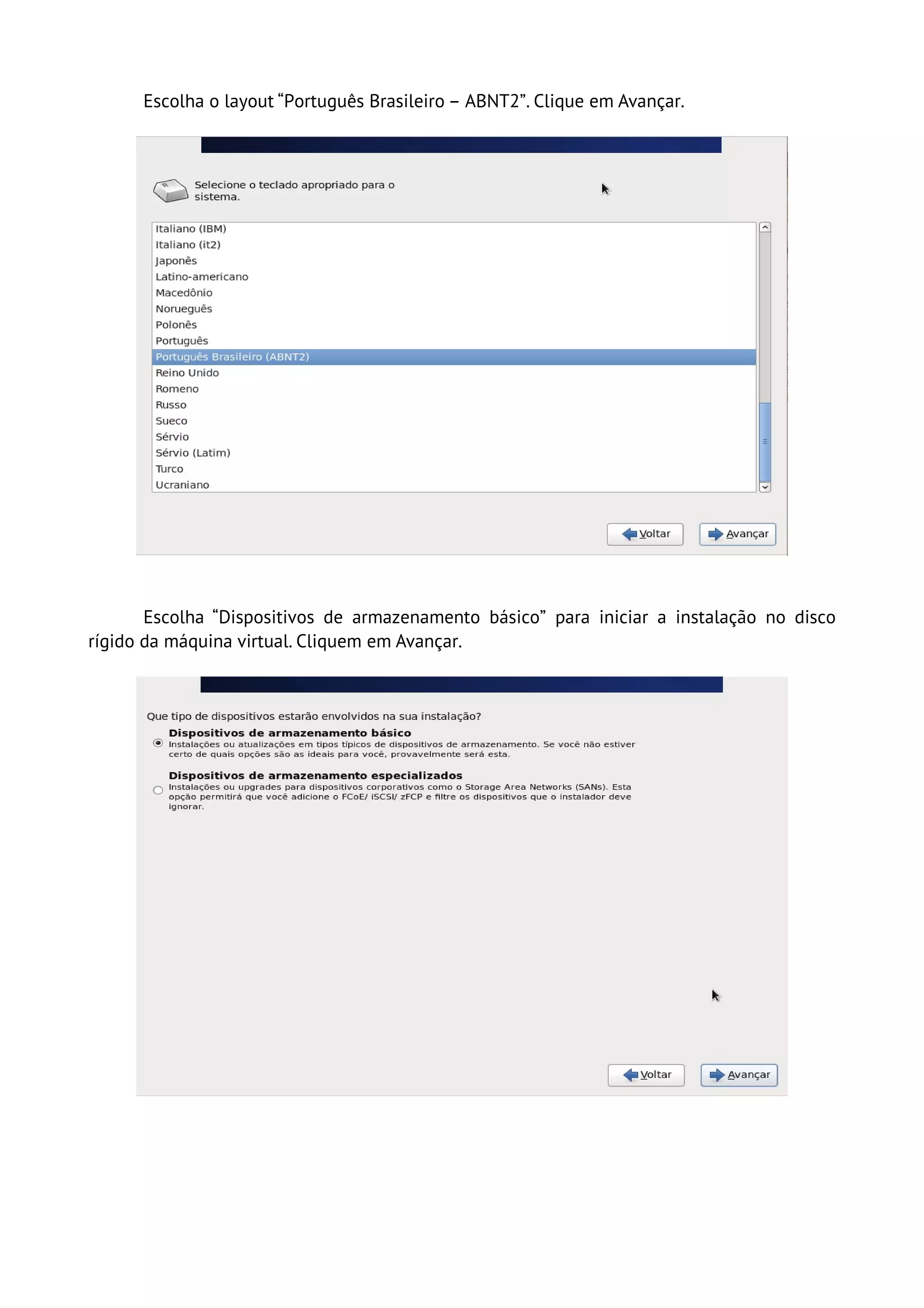 Escolha o layout “Português Brasileiro – ABNT2”. Clique em Avançar.




       Escolha “Dispositivos de armazenamento básico” para iniciar a instalação no disco
rígido da máquina virtual. Cliquem em Avançar.
 