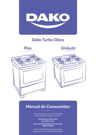 Manual do Consumidor
Piso Embutir
Leia atentamente o manual de instruções
antes de instalar e utilizar o produto.
Atendimento Online Dako:
www.dako.com.br
Horário de atendimento ao consumidor:
Segunda a sexta-feira das 08:00 às 18:00h.
Serviço de Atendimento ao Consumidor:
0800 601 0370
Dako Turbo Glass
 