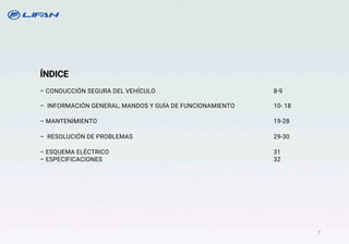 ÍNDICE
– CONDUCCIÓN SEGURA DEL VEHÍCULO 8-9
– INFORMACIÓN GENERAL, MANDOS Y GUÍA DE FUNCIONAMIENTO 10- 18
– MANTENIMIENTO 19-28
– RESOLUCIÓN DE PROBLEMAS 29-30
– ESQUEMA ELÉCTRICO 31
– ESPECIFICACIONES 32
7
 
