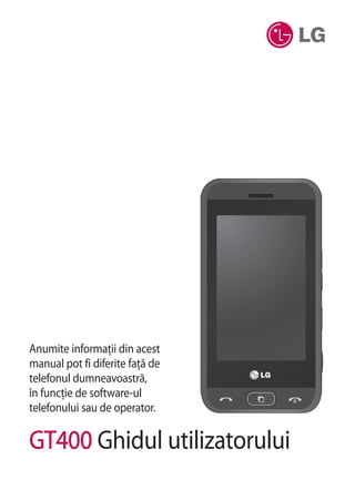 Anumite informaţii din acest
manual pot fi diferite faţă de
telefonul dumneavoastră,
în funcţie de software-ul
telefonului sau de operator.

GT400 Ghidul utilizatorului
 