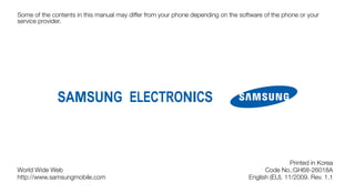 Some of the contents in this manual may differ from your phone depending on the software of the phone or your
service provider.




                                                                                                   Printed in Korea
World Wide Web                                                                           Code No.:GH68-26018A
http://www.samsungmobile.com                                                       English (EU). 11/2009. Rev. 1.1
 