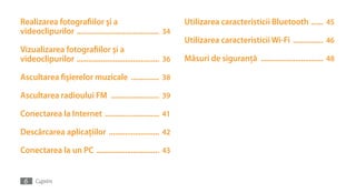 Realizarea fotografiilor şi a                                  Utilizarea caracteristicii Bluetooth ...... 45
videoclipurilor ......................................... 34
                                                               Utilizarea caracteristicii Wi-Fi ............... 46
Vizualizarea fotografiilor şi a
videoclipurilor ......................................... 36   Măsuri de siguranţă ............................... 48

Ascultarea fişierelor muzicale .............. 38

Ascultarea radioului FM ........................ 39

Conectarea la Internet ........................... 41

Descărcarea aplicaţiilor ......................... 42

Conectarea la un PC ............................... 43


 6    Cuprins
 