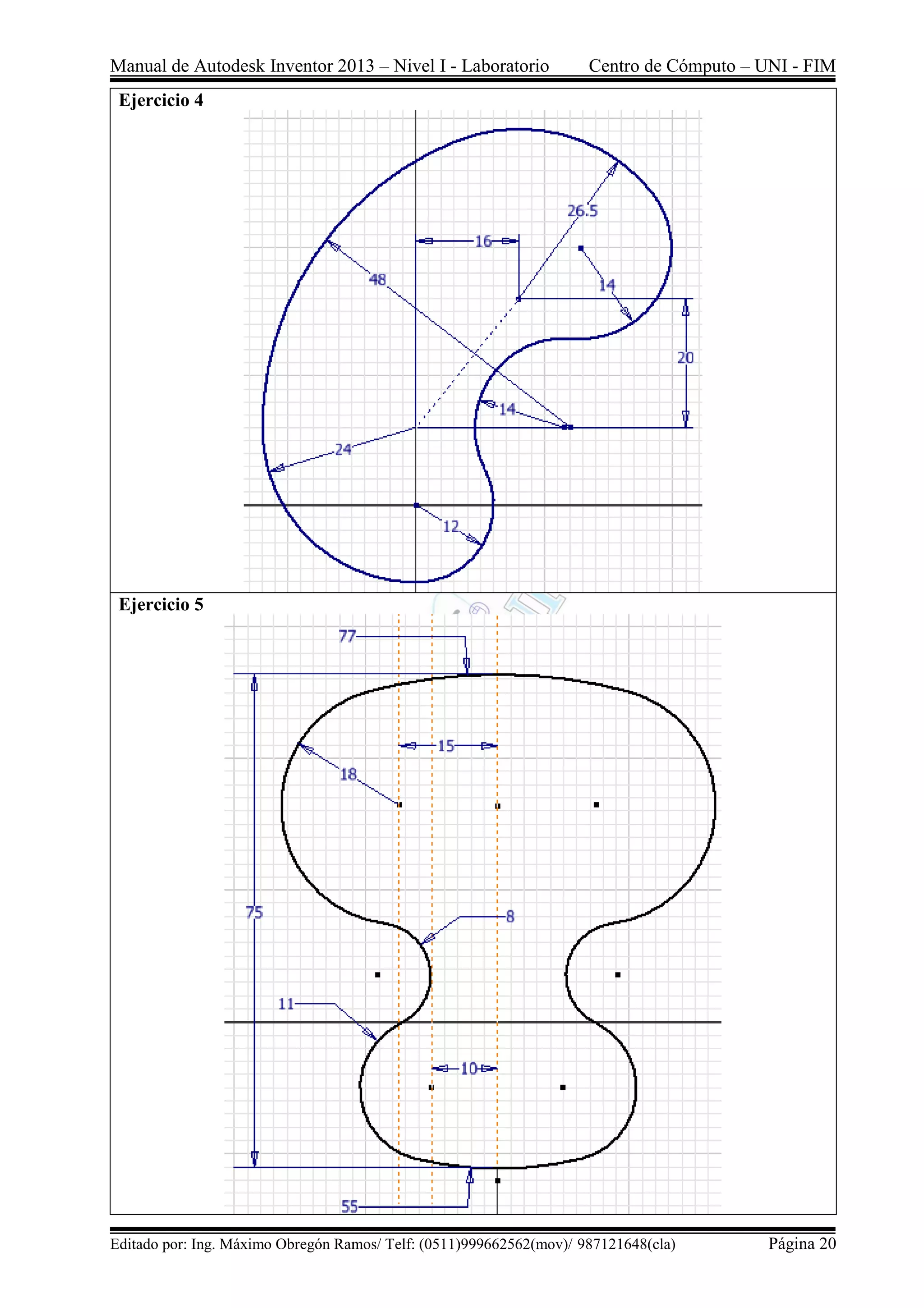 Manual de Autodesk Inventor 2013 – Nivel I - Laboratorio Centro de Cómputo – UNI - FIM
Editado por: Ing. Máximo Obregón Ramos/ Telf: (0511)999662562(mov)/ 987121648(cla) Página 20
Ejercicio 4
Ejercicio 5
 
