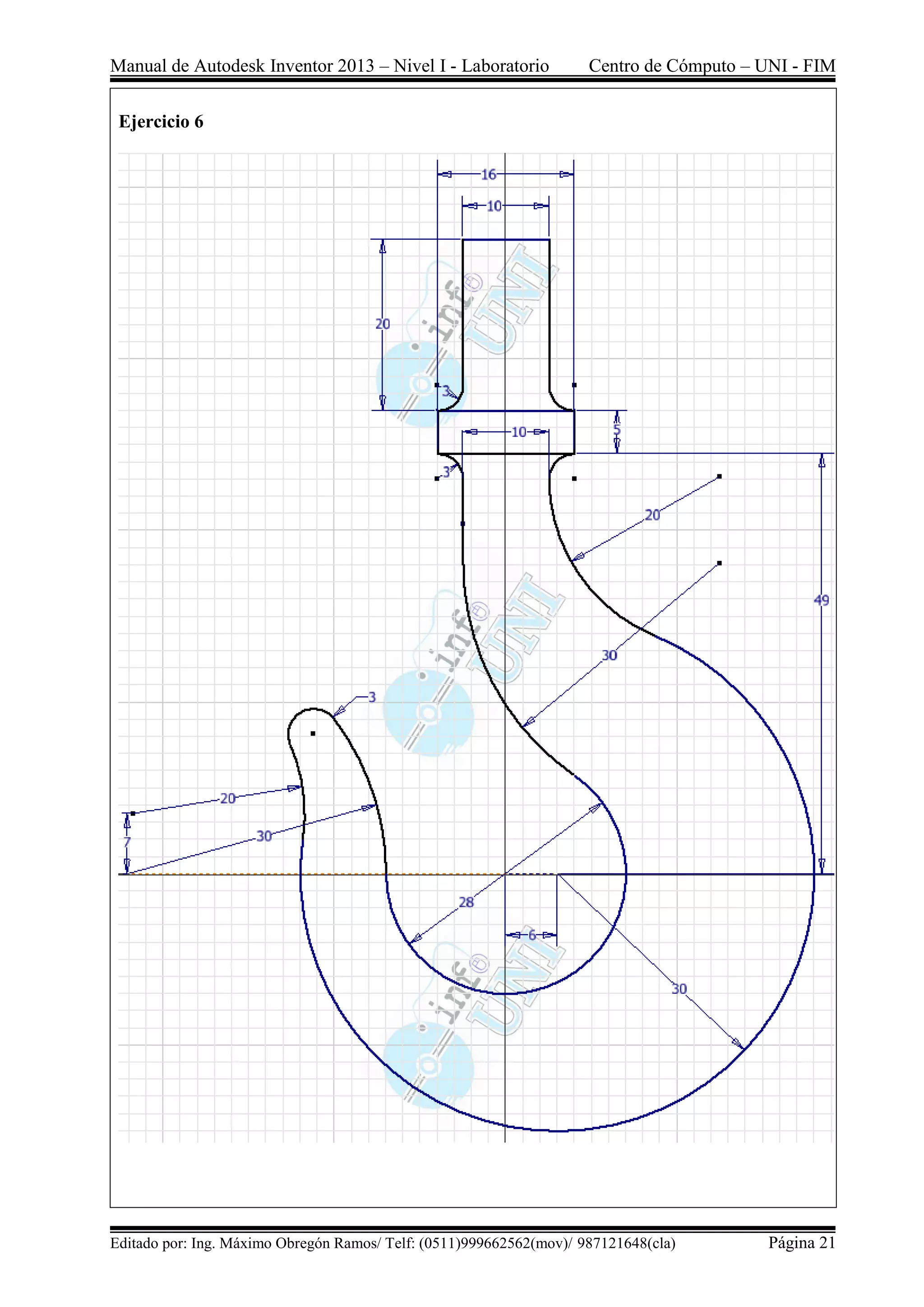 Manual de Autodesk Inventor 2013 – Nivel I - Laboratorio Centro de Cómputo – UNI - FIM
Editado por: Ing. Máximo Obregón Ramos/ Telf: (0511)999662562(mov)/ 987121648(cla) Página 21
Ejercicio 6
 