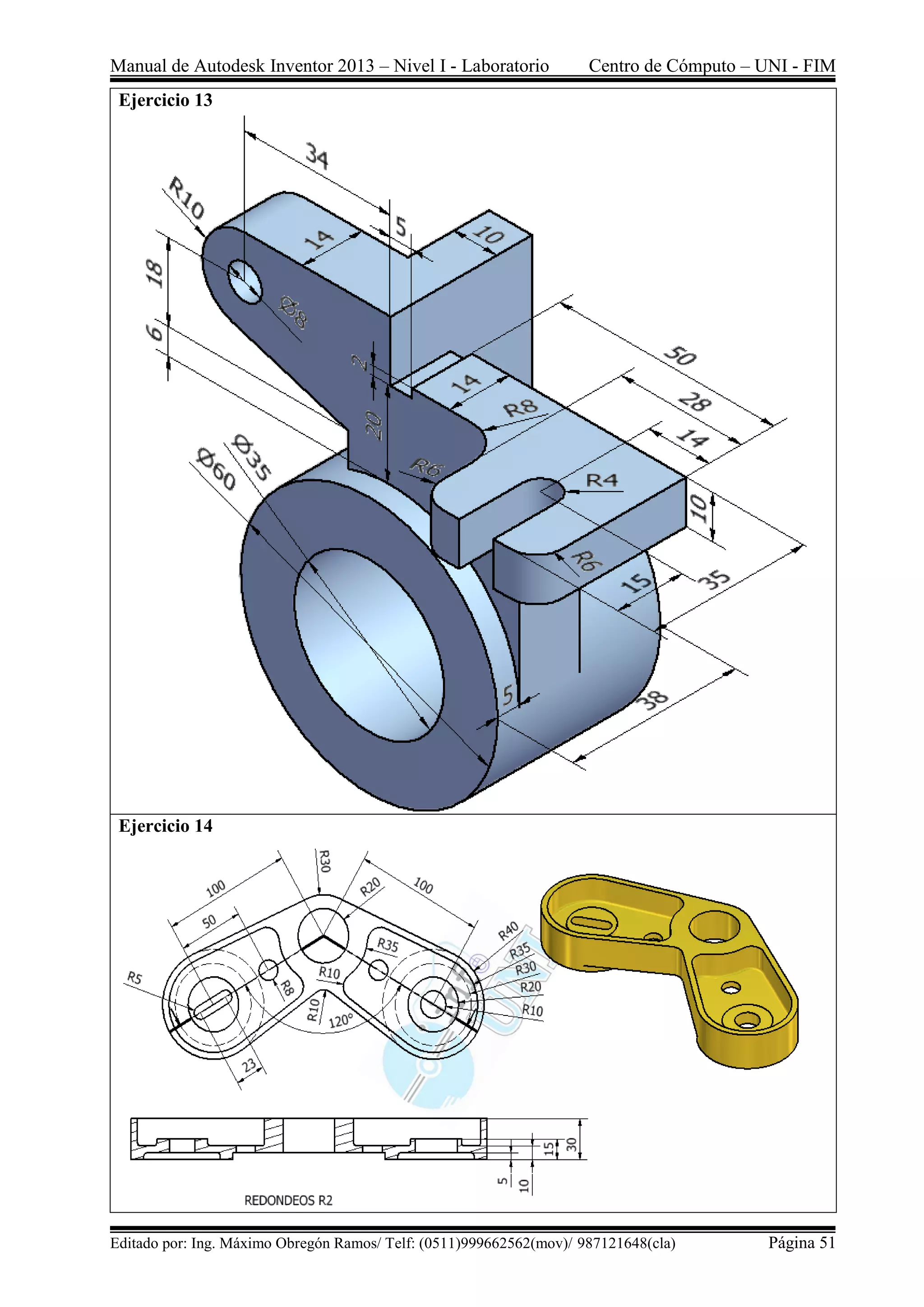 Manual de Autodesk Inventor 2013 – Nivel I - Laboratorio Centro de Cómputo – UNI - FIM
Editado por: Ing. Máximo Obregón Ramos/ Telf: (0511)999662562(mov)/ 987121648(cla) Página 51
Ejercicio 13
Ejercicio 14
 