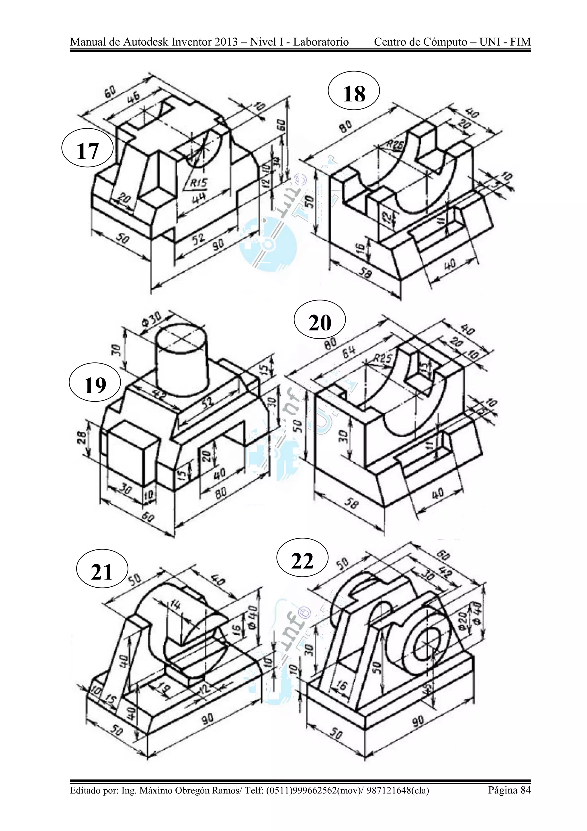Manual de Autodesk Inventor 2013 – Nivel I - Laboratorio Centro de Cómputo – UNI - FIM
Editado por: Ing. Máximo Obregón Ramos/ Telf: (0511)999662562(mov)/ 987121648(cla) Página 84
17
18
19
20
21 22
 
