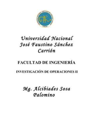 Universidad Nacional
 José Faustino Sánchez
        Carrión

FACULTAD DE INGENIERÍA

INVESTIGACIÓN DE OPERACIONES II




   Mg. Alcibiades Sosa
       Palomino
 