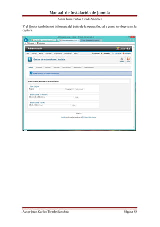 Manual de Instalación de Joomla
Autor Juan Carlos Tirado Sánchez
Autor Juan Carlos Tirado Sánchez Página 48
Y el Gestor también nos informara del éxito de la operación, tal y como se observa en la
captura.
 