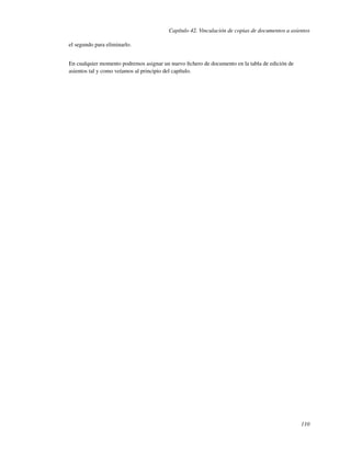 Capítulo 42. Vinculación de copias de documentos a asientos

el segundo para eliminarlo.


En cualquier momento podremos asignar un nuevo ﬁchero de documento en la tabla de edición de
asientos tal y como veíamos al principio del capítulo.




                                                                                               110
 