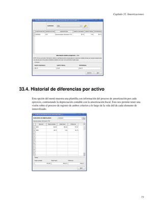 Capítulo 33. Amortizaciones




33.4. Historial de diferencias por activo
      Esta opción del menú muestra una plantilla con información del proceso de amortización por cada
      ejercicio, contrastando la depreciación contable con la amortización ﬁscal. Esto nos permite tener una
      visión sobre el proceso de registro de ambos criterios a lo largo de la vida útil de cada elemento de
      inmovilizado.




                                                                                                               73
 