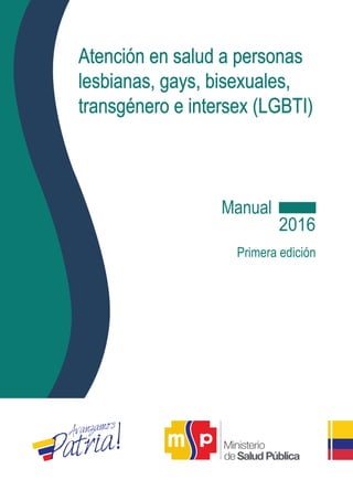 Manual
Primera edición
2016
Atención en salud a personas
lesbianas, gays, bisexuales,
transgénero e intersex (LGBTI)
 