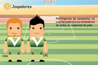 Jogadores
CNN CRC
Participarão da campanha. os
coordenadoreseosvendedores
de todas as regionais do pais.
 