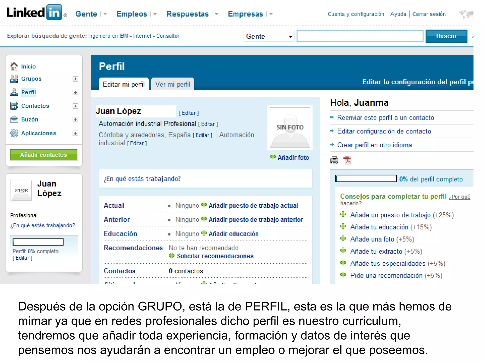 Después de la opción GRUPO, está la de PERFIL, esta es la que más hemos de
mimar ya que en redes profesionales dicho perfil es nuestro curriculum,
tendremos que añadir toda experiencia, formación y datos de interés que
pensemos nos ayudarán a encontrar un empleo o mejorar el que poseemos.
 