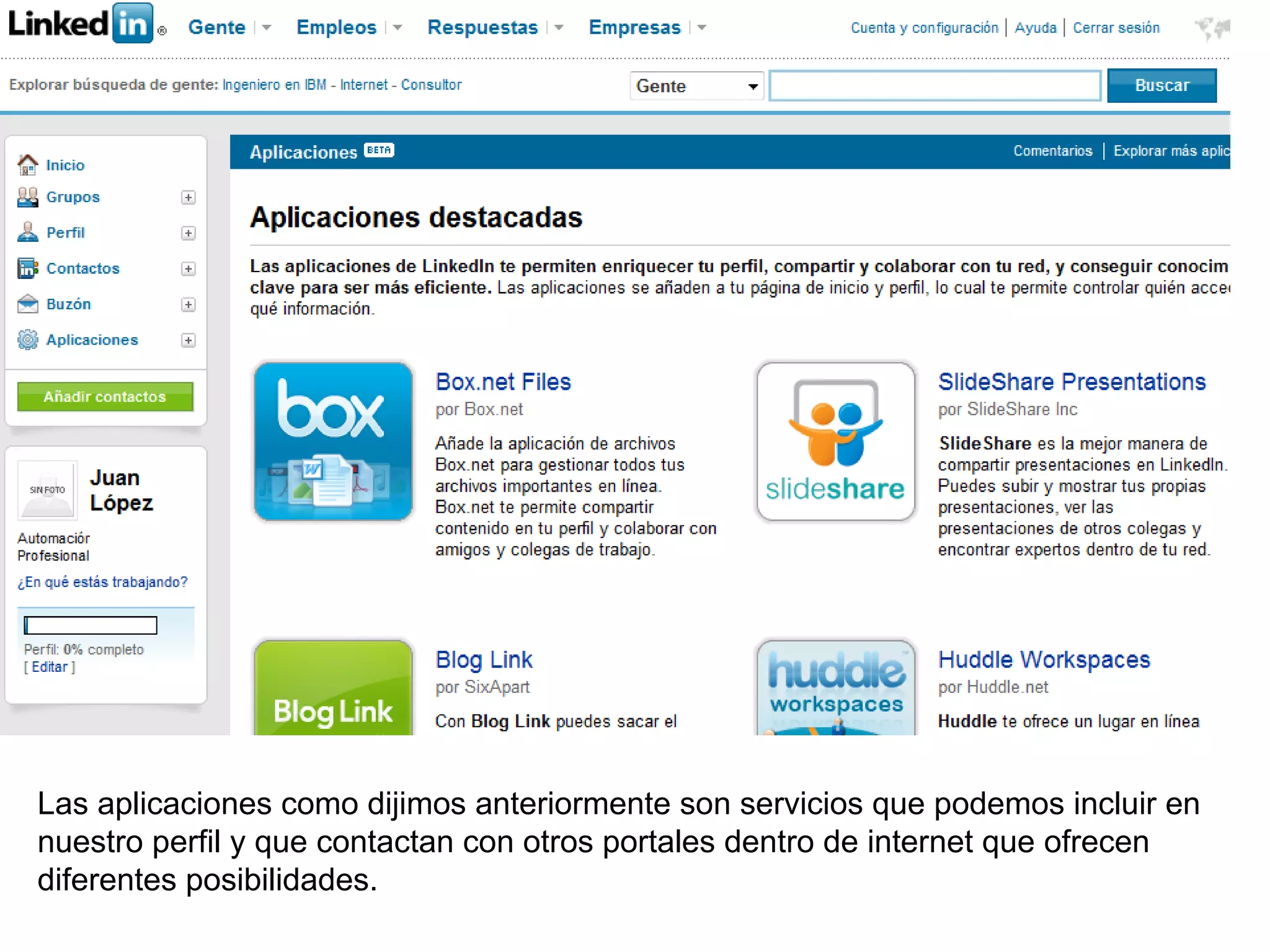 Las aplicaciones como dijimos anteriormente son servicios que podemos incluir en
nuestro perfil y que contactan con otros portales dentro de internet que ofrecen
diferentes posibilidades.
 