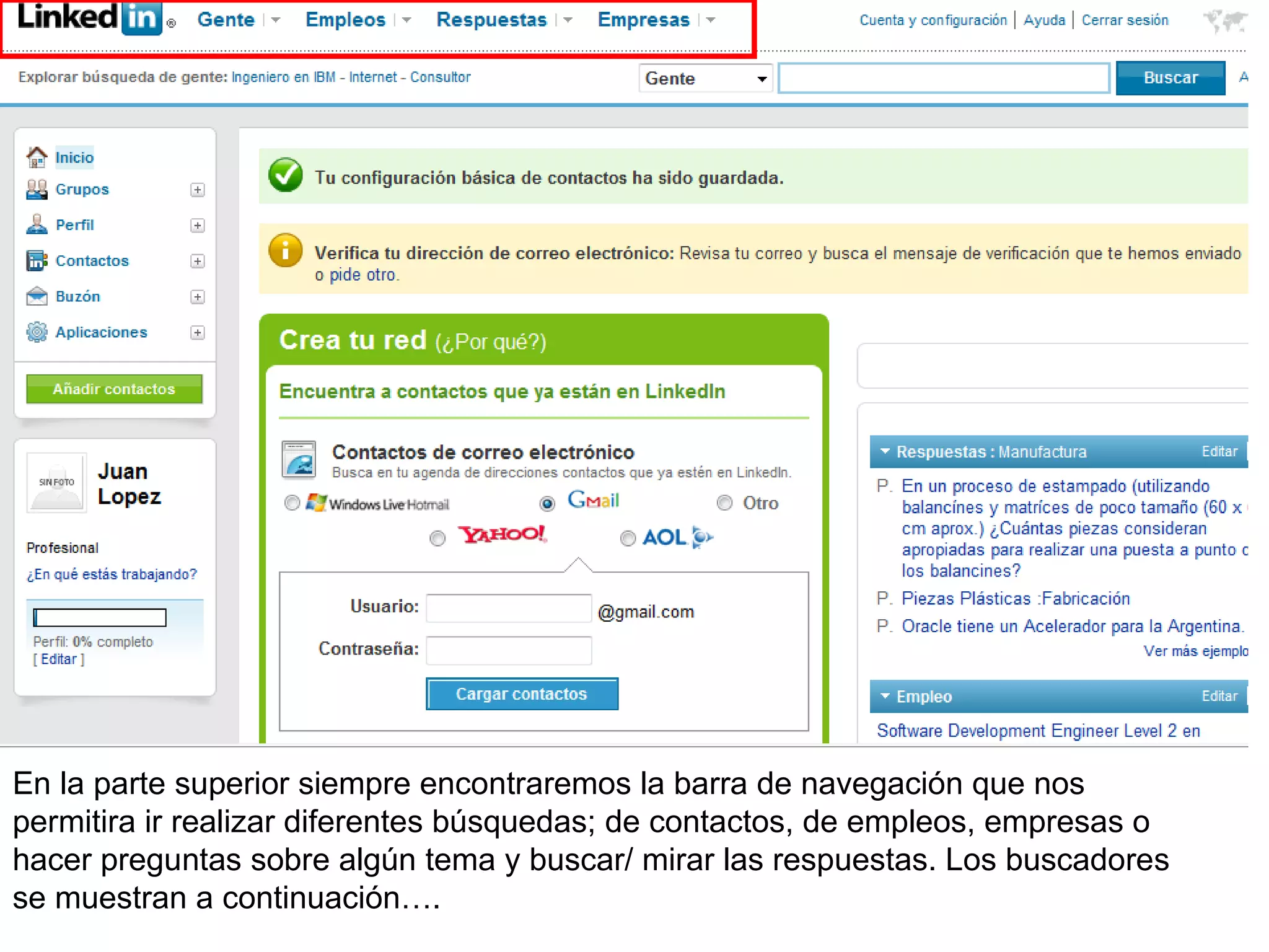 En la parte superior siempre encontraremos la barra de navegación que nos
permitira ir realizar diferentes búsquedas; de contactos, de empleos, empresas o
hacer preguntas sobre algún tema y buscar/ mirar las respuestas. Los buscadores
se muestran a continuación….
 