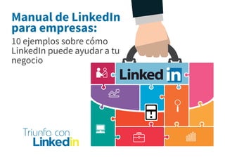 Manual de LinkedIn
para empresas:
10 ejemplos sobre cómo
LinkedIn puede ayudar a tu
negocio
 
