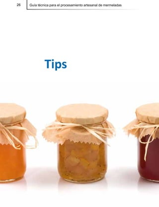 26 Guía técnica para el procesamiento artesanal de mermeladas26
Tips
 