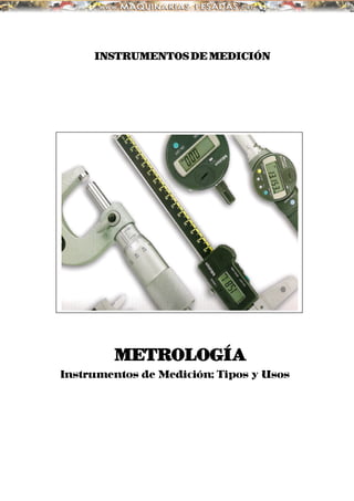 INSTRUMENTOS DE MEDICIÓN
METROLOGÍAMETROLOGÍAMETROLOGÍAMETROLOGÍA
Instrumentos de Medición; Tipos y Usos
 