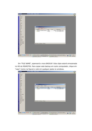 Em "FILE NAME", aparecerá o novo BACKUP. Esta cópia estará armazenada
no HD do MIKROTIK. Para copiar este backup em outro computador, clique em
"copy" (como na figura) e cole em qualquer pasta no windows.
 