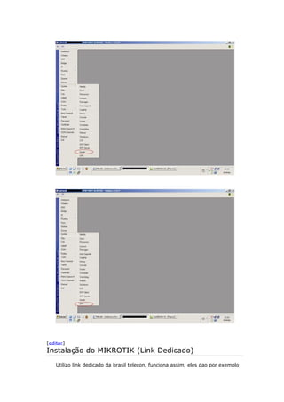 [editar]
Instalação do MIKROTIK (Link Dedicado)
Utilizo link dedicado da brasil telecon, funciona assim, eles dao por exemplo
 