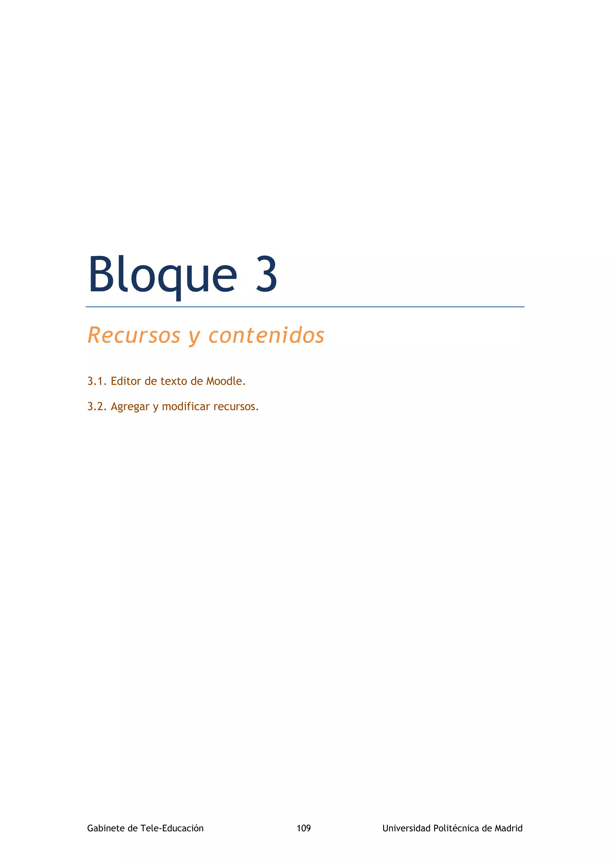 Gabinete de Tele-Educación 109 Universidad Politécnica de Madrid
Bloque 3. Recursos y contenidos
Bloque 3
Recursos y contenidos
3.1. Editor de texto de Moodle.
3.2. Agregar y modificar recursos.
 