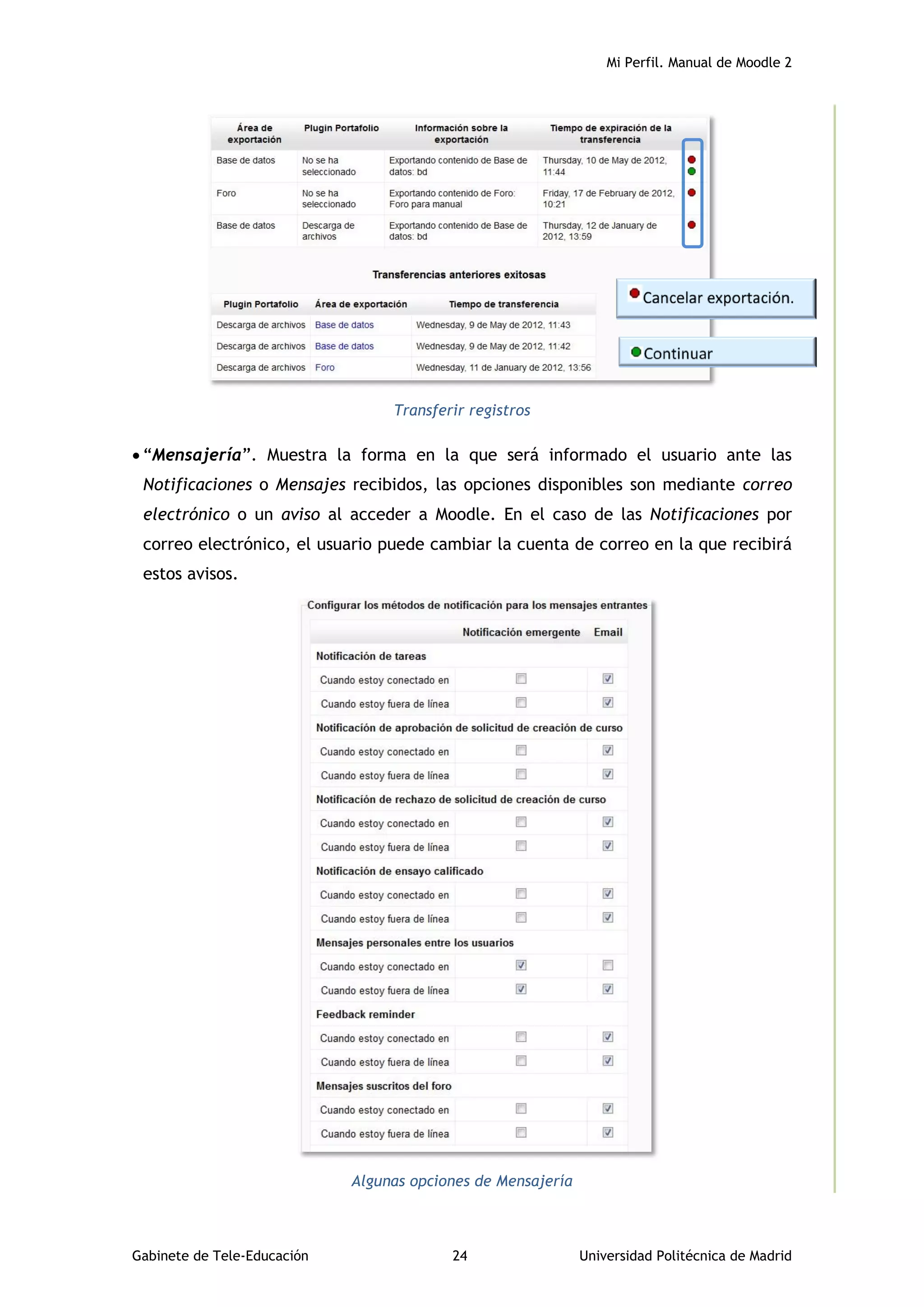 Mi Perfil. Manual de Moodle 2
Gabinete de Tele-Educación 24 Universidad Politécnica de Madrid
Transferir registros
 “Mensajería”. Muestra la forma en la que será informado el usuario ante las
Notificaciones o Mensajes recibidos, las opciones disponibles son mediante correo
electrónico o un aviso al acceder a Moodle. En el caso de las Notificaciones por
correo electrónico, el usuario puede cambiar la cuenta de correo en la que recibirá
estos avisos.
Algunas opciones de Mensajería
 