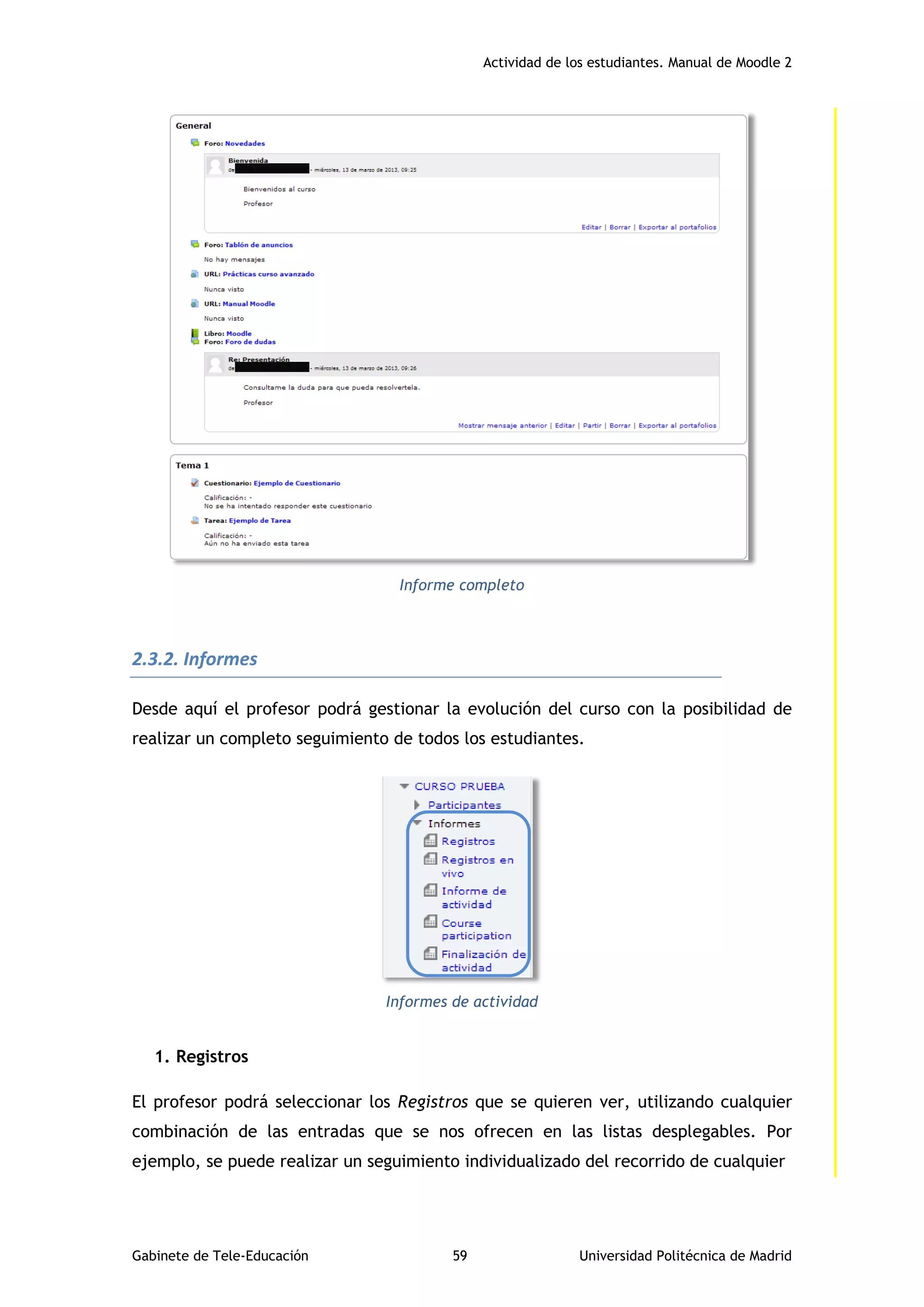 Actividad de los estudiantes. Manual de Moodle 2
Gabinete de Tele-Educación 59 Universidad Politécnica de Madrid
Informe completo
2.3.2. Informes
Desde aquí el profesor podrá gestionar la evolución del curso con la posibilidad de
realizar un completo seguimiento de todos los estudiantes.
Informes de actividad
1. Registros
El profesor podrá seleccionar los Registros que se quieren ver, utilizando cualquier
combinación de las entradas que se nos ofrecen en las listas desplegables. Por
ejemplo, se puede realizar un seguimiento individualizado del recorrido de cualquier
 