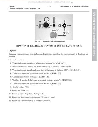 PRACTICA DE TALLER 3.3.3: MONTAJE DE UNA BOMBA DE PISTONES
Objetivo
Desarmar y armar algunos tipos de bombas de pistones, ...