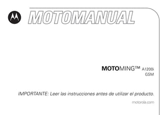 MOTOMING™ A1200i
                                                             GSM




IMPORTANTE: Leer las instrucciones antes de utilizar el producto.
                                                      motorola.com