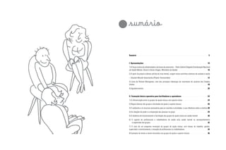 sumário

		
		
	
	

Sumário	

I. Apresentações 	

5

10

1) A força criativa da solidariedade e da busca de autonomia – Pedro Gabriel Delgado (Coordenação Nacional
10
de Saúde Mental, Álcool e Outras Drogas, Ministério da Saúde)	
2) A partir da própria vivência sofrida de crise mental, surgem novos caminhos coletivos de cuidado e saúde
– Eduardo Mourão Vasconcelos (Projeto Transversões) 	

12

3) Carta de Richard Weingarten, uma das principais lideranças do movimento de usuários dos Estados
18
Unidos	
4) Agradecimentos	

20

II. Formação básica operativa para facilitadores e apoiadores	

24

1) A diferenciação entre os grupos de ajuda mútua e de suporte mútuo 	

24

2) Regras básicas dos grupos e atividades de ajuda e suporte mútuos	

26

3) O ambiente e os recursos necessários para as reuniões e atividades, e sua influência sobre o coletivo	 28
4) As relações de poder e a disposição das pessoas no grupo	

29

5) A dinâmica de funcionamento e facilitação dos grupos de ajuda mútua em saúde mental	

30

6) O suporte de profissionais e trabalhadores de saúde e/ou saúde mental no acompanhamento
32
e supervisão dos grupos	
7) O caso de um programa municipal de grupos de ajuda mútua, com bolsas de trabalho: gestão,
34
supervisão e monitoramento, e atuação de profissionais ou trabalhadores	
8) Exemplos de temas a serem discutidos nos grupos de ajuda e suporte mútuos 	

36

 