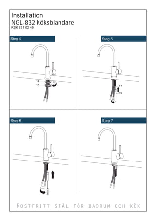 Installation
NGL-832 Köksblandare
RSK 831 02 49


Steg 4                   Steg 5




Steg 6                   Steg 7




   Rostfritt stål för badrum och kök
 