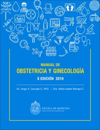 OBSTETRICIA Y GINECOLOGÍA
MANUAL DE
X EDICIÓN 2019
Dr. Jorge A. Carvajal C. PhD. | Dra. María Isabel Barriga C.
 