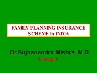 FAMILY PLANNING INSURANCE SCHEME in INDIA Dr.Sujnanendra Mishra. M.D. Patnagarh  