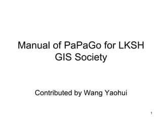 Manual of PaPaGo for LKSH GIS Society Contributed by Wang Yaohui 