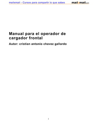 mailxmail - Cursos para compartir lo que sabes




Manual para el operador de
cargador frontal
Autor: cristian antonio chavez gallardo




                                1
 