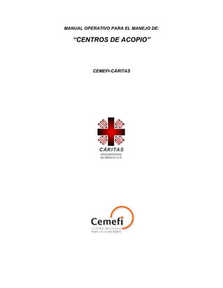 MANUAL OPERATIVO PARA EL MANEJO DE:

   “CENTROS DE ACOPIO”



          CEMEFI-CÁRITAS
 