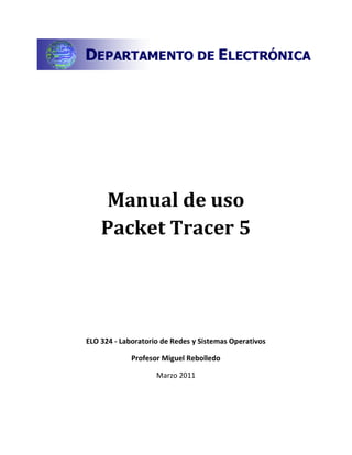 Manual de uso
Packet Tracer 5
ELO 324 - Laboratorio de Redes y Sistemas Operativos
Profesor Miguel Rebolledo
Marzo 2011
 