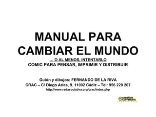 MANUAL PARA CAMBIAR EL MUNDO … O AL MENOS, INTENTARLO COMIC PARA PENSAR, IMPRIMIR Y DISTRIBUIR Guión y dibujos: FERNANDO D...