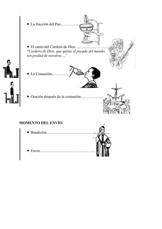 La fracción del Pan…………..

El canto del Cordero de Dios……………………..
“Cordero de Dios, que quitas el pecado del mundo,
ten piedad de nosotros…”

La Comunión…………..

Oración después de la comunión………………

MOMENTO DEL ENVÍO
Bendición………………………………

Envío……………………………………..

 