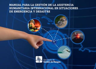 MANUAL PARA LA GESTIÓN DE LA ASISTENCIA
HUMANITARIA INTERNACIONAL EN SITUACIONES
DE EMERGENCIA Y DESASTRE
 