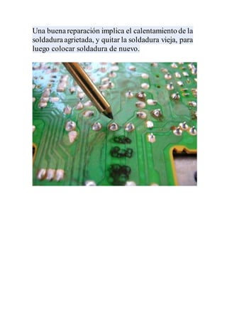 Una buenareparación implica el calentamiento de la
soldaduraagrietada, y quitar la soldadura vieja, para
luego colocar soldadura de nuevo.
 