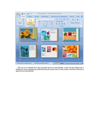 Esto soo es un ejemplo de lo que se puede hacer con esta plantilla, a partir de aquí deberemos ir
añadiendo nuevas diapositivas predefinidas donde colocaremos nuestro propio contenido utilizando la
apariencia de esta plantilla.
 
