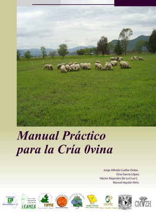 Manual Práctico
para la Cría 0vina
Jorge Alfredo Cuéllar Ordaz.
Etna García López.
Héctor Alejandro De La Cruz C.
Manuel Aguilar Niño.
 