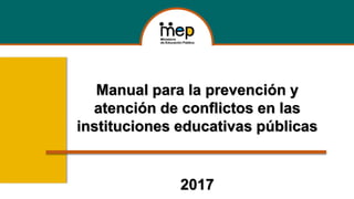 Manual para la prevención y
atención de conflictos en las
instituciones educativas públicas
2017
 