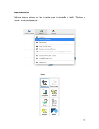 15
Insertando dibujos
Podemos insertar dibujos en las presentaciones presionando el botón “Símbolos y
Formas” en el menú principal.
 