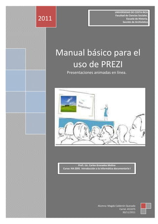 Manual básico para el
uso de PREZI
Presentaciones animadas en línea.
2011
Alumna: Magda Calderón Quesada
Carné: A51075
30/...