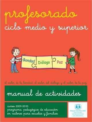 profesorado
ciclo medio y superior



el valor de la bondad, el valor del diálogo y el valor de la paz


 manual de actividades
  curso 2009-2010
  programa pedagógico de educación
  en valores para escuelas y familias
 