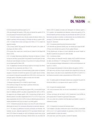 64
e ter uma projecção horizontal não superior a 2 m;
2) Ter uma inclinação não superior a 12%, vencer um desnível não superior a 0,1 m
e ter uma projecção horizontal não superior a 0,83 m.
2.5.3 – Se existirem rampas em curva, o raio de curvatura não deve ser inferior a 3 m,
medido no perímetro interno da rampa, e a inclinação não deve ser superior a 8%.
2.5.4 – As rampas devem possuir uma largura não inferior a 1,2 m, excepto nas
seguintes situações:
1) Se as rampas tiverem uma projecção horizontal não superior a 5m, podem ter
uma largura não inferior a 0,9 m;
2) Se existirem duas rampas para o mesmo percurso, podem ter uma largura não
inferior a 0,9 m.
2.5.5 – As rampas devem possuir plataformas horizontais de descanso: na base e
no topo de cada lanço, quando tiverem uma projecção horizontal superior ao espe-
cificado para cada inclinação, e nos locais em que exista uma mudança de direcção
com um ângulo igual ou inferior a 90º.
2.5.6 – As plataformas horizontais de descanso devem ter uma largura não inferior
à da rampa e ter um comprimento não inferior a 1,5 m.
2.5.7 –As rampas devem possuir corrimãos de ambos os lados,excepto nas seguintes
situações: se vencerem um desnível não superior a 0,2 m podem não ter corrimãos,
ou se vencerem um desnível compreendido entre 0,2m e 0,4 m e não tiverem uma
inclinação superior a 6% podem ter apenas corrimãos de um dos lados.
2.5.8 – Os corrimãos das rampas devem:
1) Prolongar-se pelo menos 0,3 m na base e no topo da rampa;
2) Ser contínuos ao longo dos vários lanços e patamares de descanso;
3) Ser paralelos ao piso da rampa.
2.5.9 – Em rampas com uma inclinação não superior a 6%, o corrimão deve ter pelo
menos um elemento preênsil a uma altura compreendida entre 0,85 m e 0,95 m;
em rampas com uma inclinação superior a 6%, o corrimão deve ser duplo, com um
elemento preênsil a uma altura compreendida entre 0,7 m e 0,75 m e outro a uma
altura compreendida entre 0,9 m e 0,95 m; a altura do elemento preensível deve ser
medida verticalmente entre o piso da rampa e o seu bordo superior.
2.5.10 – O revestimento de piso das rampas, no seu início e fim, deve ter faixas com
diferenciação de textura e cor contrastante relativamente ao pavimento adjacente.
2.5.11 – As rampas e as plataformas horizontais de descanso com desníveis rela-
tivamente aos pisos adjacentes superiores a 0,1 m e que vençam desníveis supe-
riores a 0,3 m devem ser ladeadas, em toda a sua extensão, de pelo menos um dos
seguintes tipos de elementos de protecção: rebordos laterais com uma altura não
inferior a 0,05 m, paredes ou muretes sem interrupções com extensão superior a
0,3 m, guardas com espaçamento entre elementos verticais não superior a 0,3 m,
extensão lateral do pavimento da rampa com uma dimensão não inferior a 0,3 m do
lado exterior ao plano do corrimão, ou outras barreiras com uma distância entre o
pavimento e o seu limite mais baixo não superior a 0,05 m.
Secção 2.6 – Ascensores:
2.6.1 – Os patamares diante das portas dos ascensores devem:
1) Ter dimensões que permitam inscrever zonas de manobra para rotação de 360º,
2) Possuir uma inclinação não superior a 2% em qualquer direcção;
3) Estar desobstruídos de degraus ou outros obstáculos que possam impedir ou
dificultar a manobra de uma pessoa em cadeira de rodas.
2.6.2 – Os ascensores devem:
1) Possuir cabinas com dimensões interiores, medidas entre os painéis da estrutura
da cabina, não inferiores a 1,1 m de largura por 1,4 m de profundidade;
2) Ter uma precisão de paragem relativamente ao nível do piso dos patamares não
superior a +- 0,02 m;
3) Ter um espaço entre patamares e o piso das cabinas não superior a 0,035 m;
4) Ter pelo menos uma barra de apoio colocada numa parede livre do interior das
cabinas situada a uma altura do piso compreendida entre 0,875 m e 0,925 m e a
uma distância da parede da cabina compreendida entre 0,035m e 0,05 m.
2.6.3 – As cabinas podem ter decorações interiores que se projectem dos painéis da
estrutura da cabina, se a sua espessura não for superior a 0,015 m.
2.6.4 – As portas dos ascensores devem:
1) No caso de ascensores novos, ser de correr horizontalmente e ter movimento
automático;
2) Possuir uma largura útil não inferior a 0,8 m, medida entre a face da folha da
porta quando aberta e o batente ou guarnição do lado oposto;
3) Ter uma cortina de luz standard (com feixe plano) que imobilize as portas e o
andamento da cabina.
2.6.5 – Os dispositivos de comando dos ascensores devem:
1) Ser instalados a uma altura, medida entre o piso e o eixo do botão, compreendida
entre 0, 9 m e 1,2 m quando localizados nos patamares, e entre 0,9 m e 1,3 m
quando localizados no interior das cabinas;
2) Ter sinais visuais para indicar quando o comando foi registado;
 