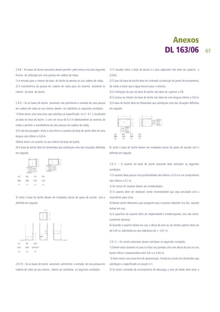 67
2.9.8 – As bases de duche acessíveis devem permitir pelo menos uma das seguintes
formas de utilização por uma pessoa em cadeira de rodas:
1) A entrada para o interior da base de duche da pessoa na sua cadeira de rodas;
2) A transferência da pessoa em cadeira de rodas para um assento existente no
interior da base de duche.
2.9.9 – Se as bases de duche acessíveis não permitirem a entrada de uma pessoa
em cadeira de rodas ao seu interior, devem ser satisfeitas as seguintes condições:
1) Deve existir uma zona livre, que satisfaça ao especificado no nº. 4.1.1, localizada
ao lado da base de duche e com um recuo de 0,3 m relativamente ao assento, de
modo a permitir a transferência de uma pessoa em cadeira de rodas;
2) O vão de passagem entre a zona livre e o assento da base de duche deve ter uma
largura não inferior a 0,8 m;
3)Deve existir um assento no seu interior da base de duche;
4) A base de duche deve ter dimensões que satisfaçam uma das situações definidas
em seguida:
5) Junto à base de duche devem ser instaladas barras de apoio de acordo com o
definido em seguida:
2.9.10 – Se as bases de duche acessíveis permitirem a entrada de uma pessoa em
cadeira de rodas ao seu interior , devem ser satisfeitas as seguintes condições:
1) O ressalto entre a base de duche e o piso adjacente não deve ser superior a
0,02m;
2) O piso da base de duche deve ser inclinado na direcção do ponto de escoamento,
de modo a evitar que a água escorra para o exterior;
3) A inclinação do piso da base de duche não deve ser superior a 2%
4) O acesso ao interior da base de duche não deve ter uma largura inferior a 0,8 m;
5) A base de duche deve ter dimensões que satisfaçam uma das situações definidas
em seguida:
6) Junto à base de duche devem ser instaladas barras de apoio de acordo com o
definido em seguida:
2.9.11 – O assento da base de duche acessível deve satisfazer as seguintes
condições:
1) O assento deve possuir uma profundidade não inferior a 0,4 m e um comprimento
não inferior a 0,7 m;
2) Os cantos do assento devem ser arredondados ;
3) O assento deve ser rebatível, sendo recomendável que seja articulado com o
movimento para cima;
4) Devem existir elementos que assegurem que o assento rebatível fica fixo quando
estiver em uso;
5) A superfície do assento deve ser impermeável e antiderrapante, mas não exces-
sivamente abrasiva;
6) Quando o assento estiver em uso, a altura do piso ao seu bordo superior deve ser
de 0,45 m, admitindo-se uma tolerância de +- 0,01 m.
2.9.12 – Os urinóis acessíveis devem satisfazer as seguintes condições:
1) Devem estar assentes no piso ou fixos nas paredes com uma altura do piso ao seu
bordo inferior compreendida entre 0,6 m e 0.65 m;
2) Deve existir uma zona livre de aproximação frontal ao urinol com dimensões que
satisfaçam o especificado na secção 4.1;
3) Se existir comando de accionamento da descarga, o eixo do botão deve estar a
 